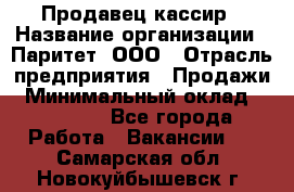 Продавец-кассир › Название организации ­ Паритет, ООО › Отрасль предприятия ­ Продажи › Минимальный оклад ­ 18 000 - Все города Работа » Вакансии   . Самарская обл.,Новокуйбышевск г.